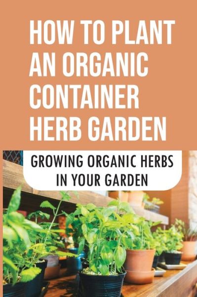 How To Plant An Organic Container Herb Garden - Ashleigh Strobeck - Books - Independently Published - 9798465046831 - August 26, 2021