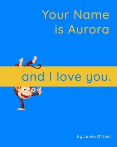 Your Name is Aurora and I Love You: A Baby Book for Aurora - Jamie O'Neal - Bøger - Independently Published - 9798546804831 - 30. juli 2021