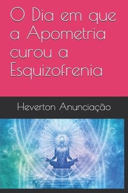 Cover for Heverton Anunciacao · O Dia em que a Apometria curou a Esquizofrenia (Pocketbok) (2020)