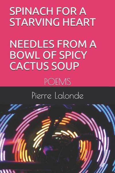 Cover for Pierre LaLonde · Spinach for a Starving Heart Needles from a Bowl of Spicy Cactus Soup (Pocketbok) (2020)