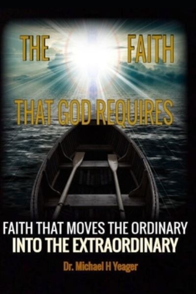 Cover for Michael H Yeager · The Faith That God Requires: A Dynamic Look at the Importance of Faith (Paperback Book) (2021)