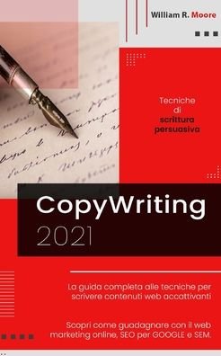 Cover for William R Moore · Copywriting: 2021 Tecniche di scrittura persuasiva. La guida completa alle tecniche per scrivere contenuti web accattivanti. Scopri come guadagnare con il web marketing online, SEO per GOOGLE e SEM. (Paperback Bog) (2021)