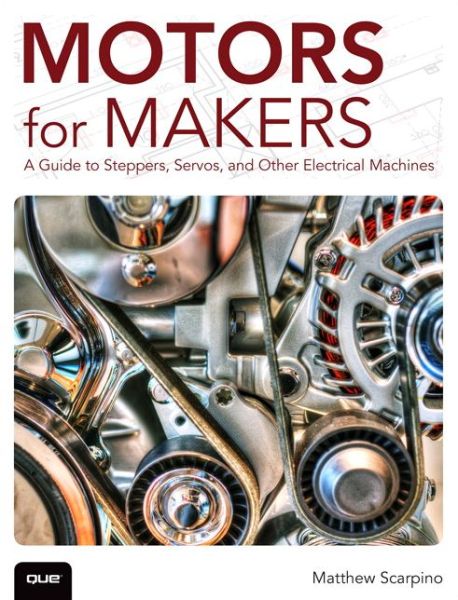 Motors for Makers: A Guide to Steppers, Servos, and Other Electrical Machines - Matthew Scarpino - Books - Pearson Education (US) - 9780134032832 - January 5, 2016