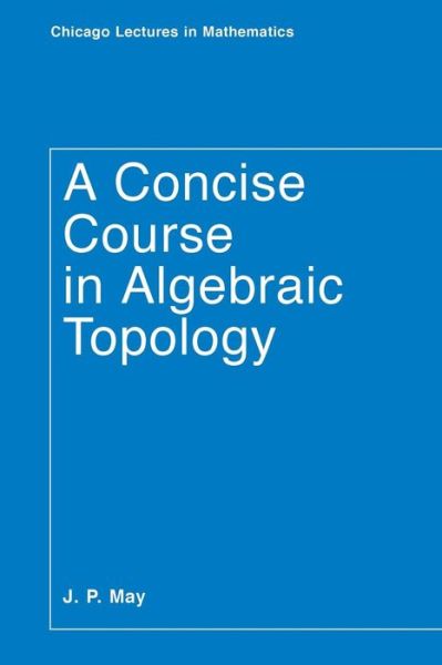 Cover for J. P. May · A Concise Course in Algebraic Topology - Chicago Lectures in Mathematics Series CLM (Taschenbuch) [2nd edition] (1999)