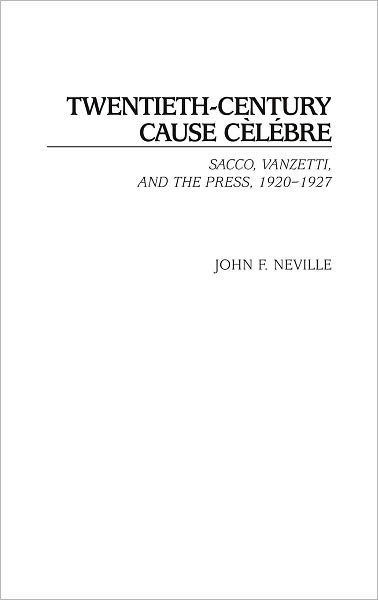 Cover for John Neville · Twentieth-Century Cause Celebre: Sacco, Vanzetti, and the Press, 1920-1927 (Hardcover Book) [Broome M.r. edition] (2004)