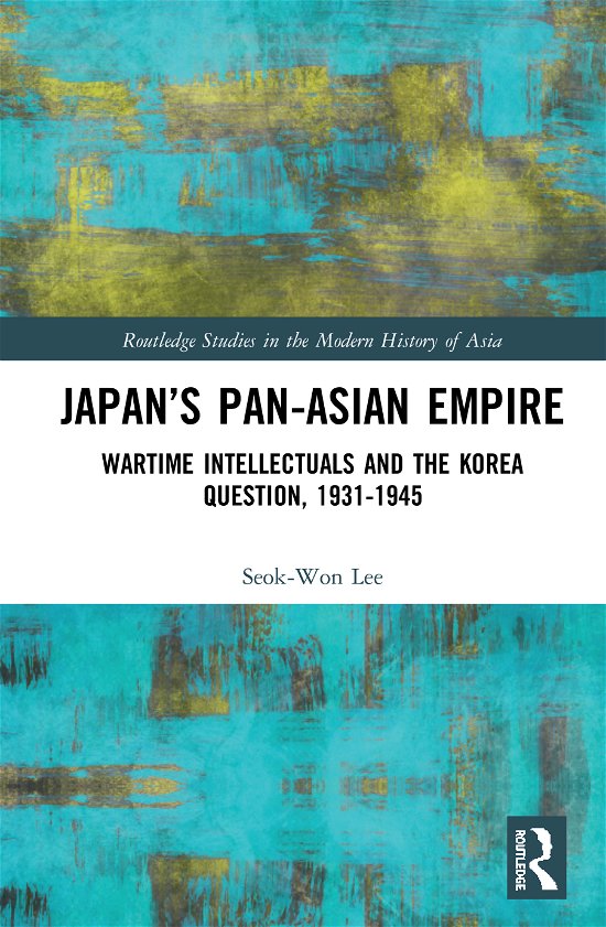 Cover for Seok-Won Lee · Japan’s Pan-Asian Empire: Wartime Intellectuals and the Korea Question, 1931–1945 - Routledge Studies in the Modern History of Asia (Gebundenes Buch) (2020)
