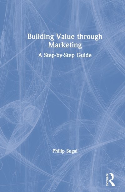 Cover for Sugai, Philip (Doshisha University, Japan) · Building Value through Marketing: A Step-by-Step Guide (Hardcover Book) (2020)