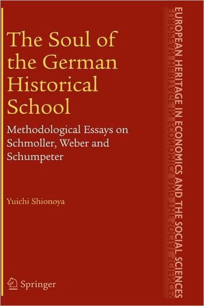 Cover for Yuichi Shionoya · The Soul of the German Historical School: Methodological Essays on Schmoller, Weber and Schumpeter - The European Heritage in Economics and the Social Sciences (Hardcover Book) [2005 edition] (2005)