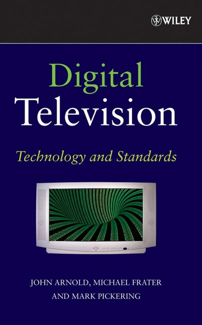 Cover for Arnold, John (University of New South Wales at the Australian Defence Force Academy) · Digital Television: Technology and Standards (Hardcover Book) (2007)