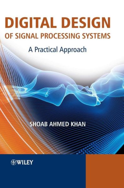 Cover for Khan, Shoab Ahmed (NUST, Pakistan) · Digital Design of Signal Processing Systems: A Practical Approach (Hardcover Book) (2011)
