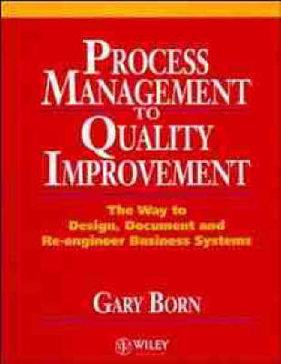 Cover for Gary Born · Process Management to Quality Improvement: The Way to Design, Document and Re-engineer Business Systems (Hardcover Book) (1994)