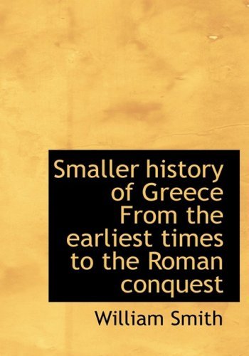 Smaller History of Greece from the Earliest Times to the Roman Conquest - William Smith - Books - BiblioLife - 9780554214832 - August 18, 2008