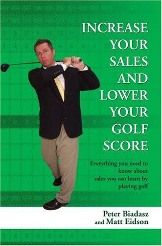 Increase Your Sales and Lower Your Golf Score: Everything You Need to Know About Sales You Can Learn by Playing Golf - Peter Biadasz - Książki - iUniverse, Inc. - 9780595437832 - 7 czerwca 2007