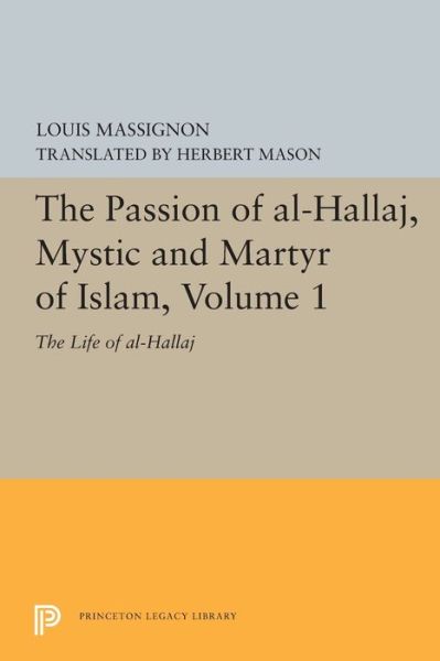 The Passion of Al-Hallaj, Mystic and Martyr of Islam, Volume 1: The Life of Al-Hallaj - Bollingen Series - Louis Massignon - Books - Princeton University Press - 9780691610832 - August 6, 2019