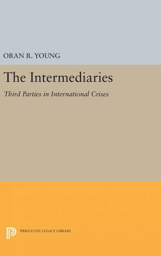 The Intermediaries: Third Parties in International Crises - Princeton Legacy Library - Oran R. Young - Livres - Princeton University Press - 9780691649832 - 19 avril 2016