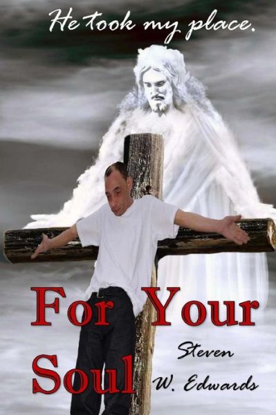 For Your Soul: He Took My Place! - Steven W Edwards - Books - Liberation\'s Publishing - 9780692361832 - 2015