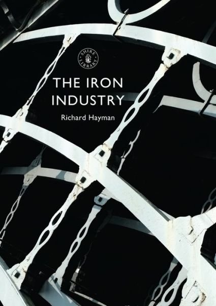The Iron Industry - Shire Library - Mr Richard Hayman - Bøger - Bloomsbury Publishing PLC - 9780747814832 - 25. februar 2016