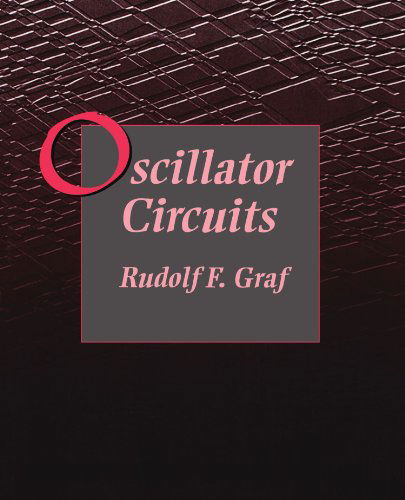 Oscillator Circuits - Graf, Rudolf F. (Graduate Electronics Engineer. Received his MBA at New York University. He is a senior member of the IEEE, a licensed amateur radio operator, and holder of a first-class radiotelephone operator's license. He currently lives in New York.) - Books - Elsevier Science & Technology - 9780750698832 - November 1, 1996