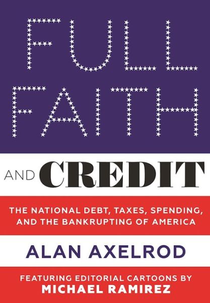 Cover for Alan Axelrod · Full Faith and Credit: The National Debt, Taxes, Spending, and the Bankrupting of America (Hardcover Book) (2016)