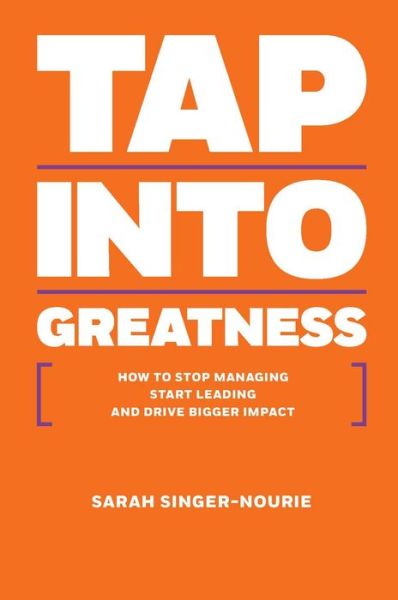 Cover for Sarah Singer-Nourie · Tap Into Greatness: How to Stop Managing Start Leading and Drive Bigger Impact (Hardcover Book) (2015)