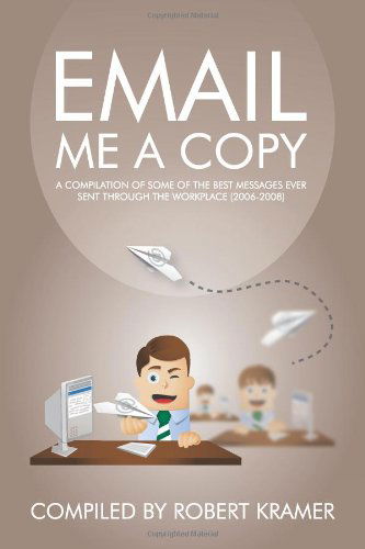 Cover for Robert D. Kramer · Email Me a Copy: a Compilation of Some of the Best Messages Ever Sent Through the Workplace (2006-2008) (Send Me a Copy) (Volume 2) (Paperback Book) (2014)