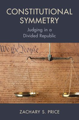 Price, Zachary S. (University College of the Law, San Francisco) · Constitutional Symmetry: Judging in a Divided Republic (Paperback Book) (2024)