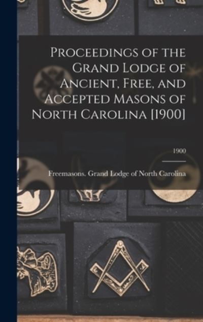 Cover for Freemasons Grand Lodge of North Caro · Proceedings of the Grand Lodge of Ancient, Free, and Accepted Masons of North Carolina [1900]; 1900 (Hardcover Book) (2021)