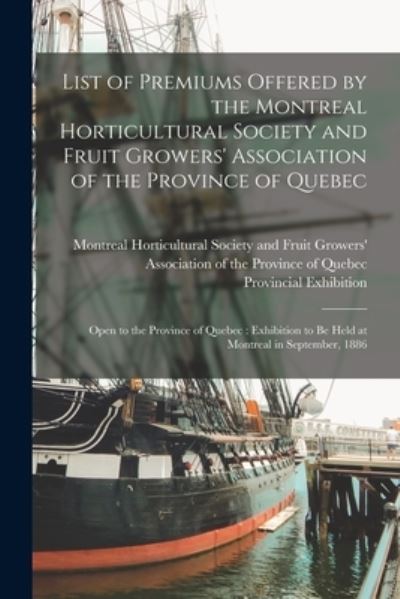 Cover for Montreal Horticultural Society and Fr · List of Premiums Offered by the Montreal Horticultural Society and Fruit Growers' Association of the Province of Quebec [microform]: Open to the Province of Quebec: Exhibition to Be Held at Montreal in September, 1886 (Paperback Book) (2021)