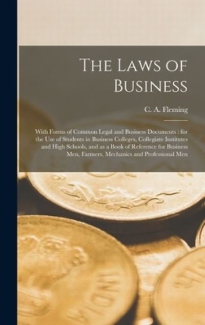 The Laws of Business [microform]: With Forms of Common Legal and Business Documents: for the Use of Students in Business Colleges, Collegiate Institutes and High Schools, and as a Book of Reference for Business Men, Farmers, Mechanics And... - C A (Christopher Alexander) Fleming - Bøger - Legare Street Press - 9781015385832 - 10. september 2021
