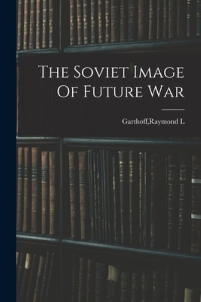 Soviet Image of Future War - Raymond L. Garthoff - Bøger - Creative Media Partners, LLC - 9781016531832 - 27. oktober 2022