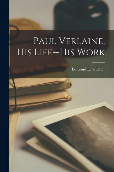 Paul Verlaine, His Life--His Work - Edmond Lepelletier - Libros - Creative Media Partners, LLC - 9781016742832 - 27 de octubre de 2022