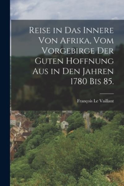 Cover for François Le Vaillant · Reise in das Innere Von Afrika, Vom Vorgebirge der Guten Hoffnung Aus in Den Jahren 1780 Bis 85 (Book) (2022)