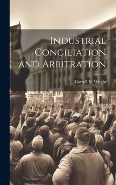 Cover for Carroll D. Wright · Industrial Conciliation and Arbitration (Book) (2023)