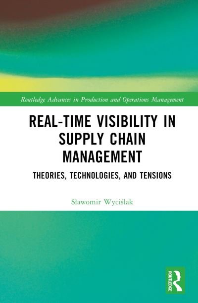 Cover for Wycislak, Slawomir (Jagiellonian University, Poland) · Real-Time Visibility in Supply Chain Management: Theories, Technologies, and Tensions - Routledge Advances in Production and Operations Management (Hardcover Book) (2024)