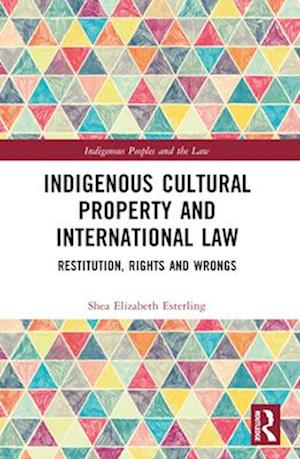 Indigenous Cultural Property and International Law: Restitution, Rights and Wrongs - Indigenous Peoples and the Law - Shea Elizabeth Esterling - Books - Taylor & Francis Ltd - 9781032540832 - April 14, 2025