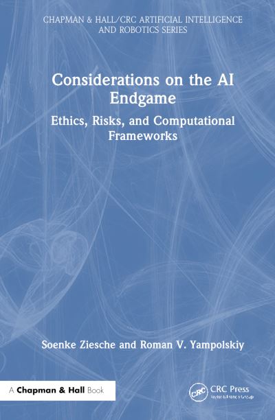 Cover for Soenke Ziesche · Considerations on the AI Endgame: Ethics, Risks and Computational Frameworks - Chapman &amp; Hall / CRC Artificial Intelligence and Robotics Series (Paperback Book) (2025)