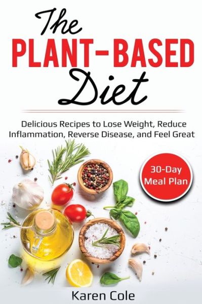 Cover for Karen Cole · The Plant Based Diet: Delicious Recipes to Lose Weight, Reduce Inflammation, Reverse Disease, and Feel Great (Paperback Book) (2020)