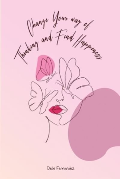 Cover for Delxi Fernandez · Change Your Way of Thinking and Find Happiness (Book) (2022)