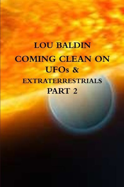 Cover for Lou Baldin · COMING CLEAN on UFOs and EXTRATERRESTRIALS PART 2 (Book) (2012)