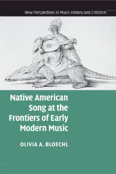 Cover for Bloechl, Olivia A. (University of California, Los Angeles) · Native American Song at the Frontiers of Early Modern Music - New Perspectives in Music History and Criticism (Paperback Book) (2020)