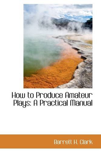 Cover for Barrett H. Clark · How to Produce Amateur Plays: a Practical Manual (Paperback Book) (2009)