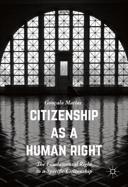 Cover for Goncalo Matias · Citizenship as a Human Right: The Fundamental Right to a Specific Citizenship (Innbunden bok) [1st ed. 2016 edition] (2016)