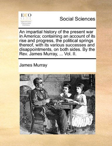 Cover for James Murray · An Impartial History of the Present War in America; Containing an Account of Its Rise and Progress, the Political Springs Thereof, with Its Various ... Sides. by the Rev. James Murray, ... Vol. Ii. (Paperback Book) (2010)