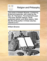 Cover for William Browne · The Works of William Browne. Containing Britannia's Pastorals: with Notes by the Rev. W. Thompson, the Shepherd's Pipe: the Inner-temple Masque, Never Pub (Paperback Book) (2010)