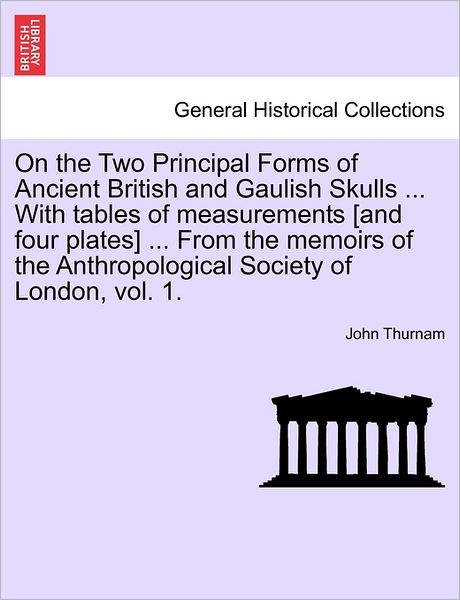 Cover for John Thurnam · On the Two Principal Forms of Ancient British and Gaulish Skulls ... with Tables of Measurements [and Four Plates] ... from the Memoirs of the Anthrop (Paperback Book) (2011)