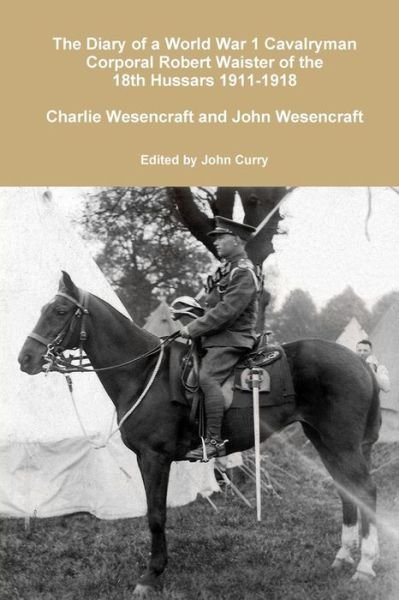 Cover for John Curry · The Diary of a World War 1 Cavalryman Corporal Robert Waister of the 18th Hussars 1911-1918 (Paperback Book) (2017)