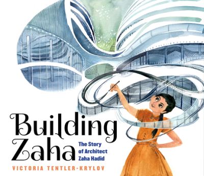 Cover for Victoria Tentler-Krylov · Building Zaha : The Story of Architect Zaha Hadid (Hardcover Book) (2020)