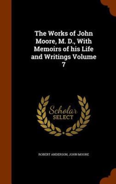 The Works of John Moore, M. D., with Memoirs of His Life and Writings Volume 7 - Sir Robert Anderson - Books - Arkose Press - 9781345761832 - November 1, 2015