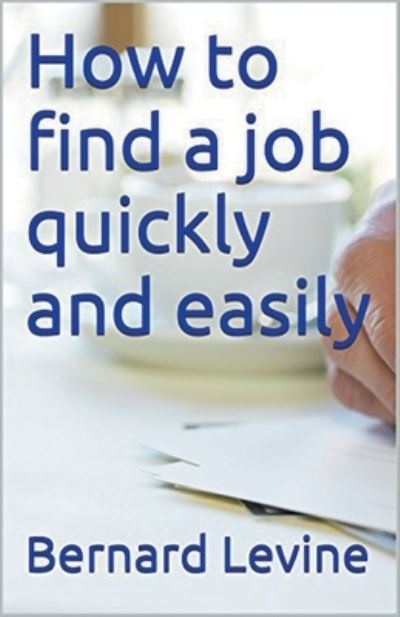 How to Find a Job Quickly and Easily - Bernard Levine - Books - Draft2digital - 9781393997832 - May 20, 2017