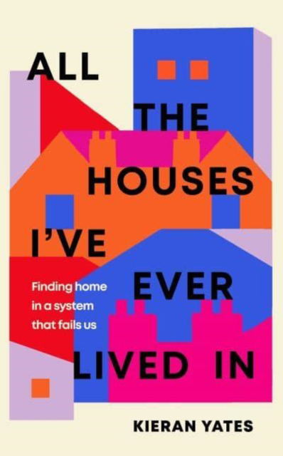 All The Houses I've Ever Lived In: Finding Home in a System that Fails Us - Kieran Yates - Books - Simon & Schuster Ltd - 9781398509832 - April 27, 2023